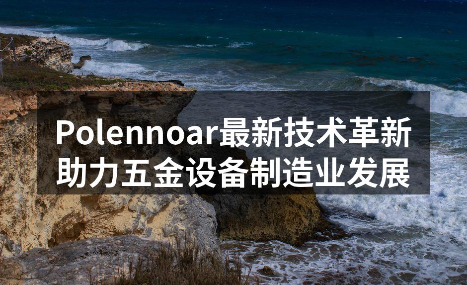 Polennoar最新技术革新助力五金设备制造业发展