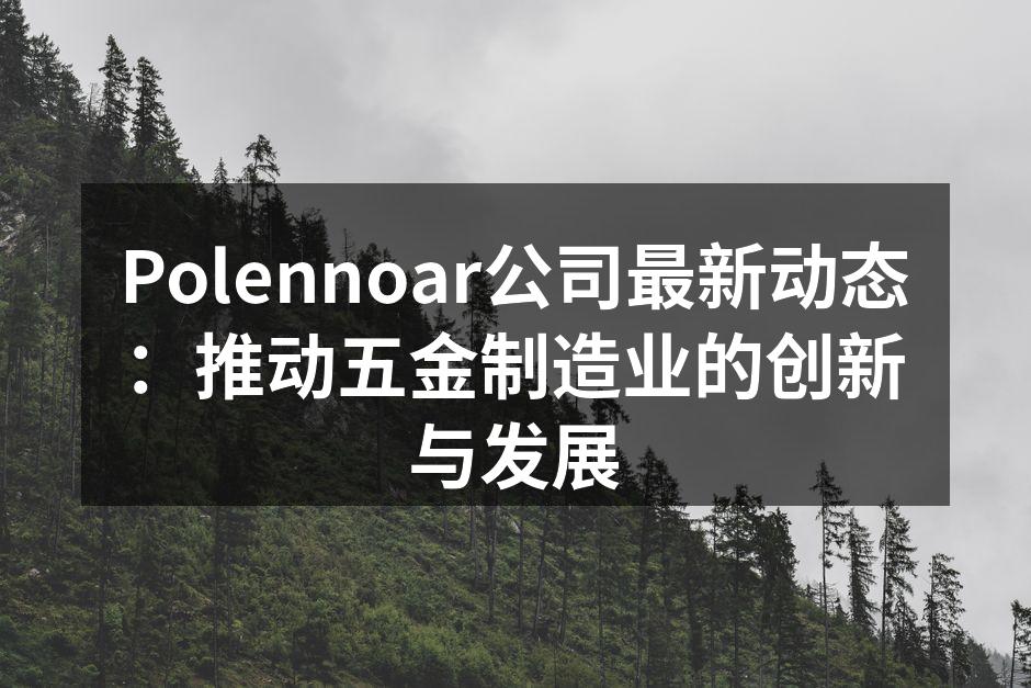 Polennoar公司最新动态：推动五金制造业的创新与发展